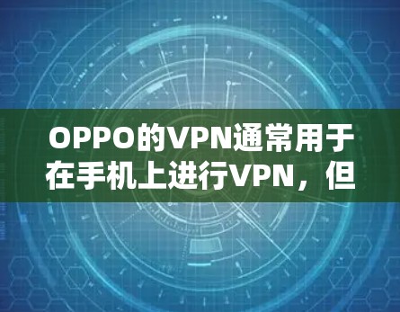 OPPO的VPN通常用于在手机上进行VPN，但连接失败可能是由于多种原因引起的。以下是一些可能的原因和解决步骤