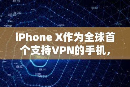 iPhone X作为全球首个支持VPN的手机，解决方案与挑战