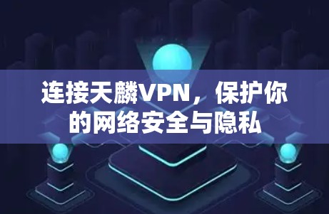 连接天麟VPN,保护你的网络安全与隐私 连接天麟VPN,保护你的网络安全与隐私