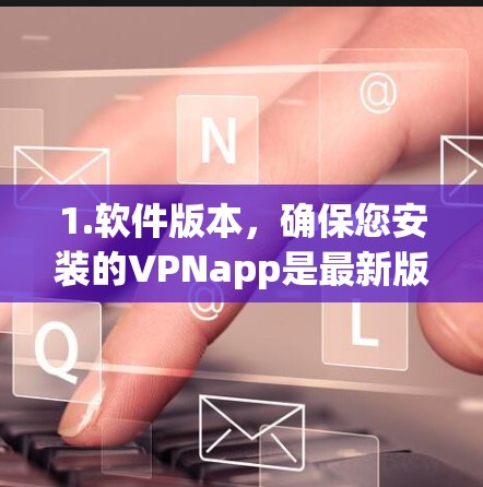 1.软件版本，确保您安装的VPNapp是最新版本，通常在更新时会修复一些问题