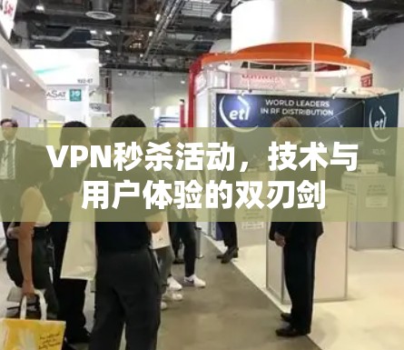VPN秒杀活动，技术与用户体验的双刃剑