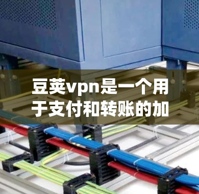 豆荚vpn是一个用于支付和转账的加密货币，如果你尝试连接豆荚vpn发现连接已断开，可能的原因包括以下几种