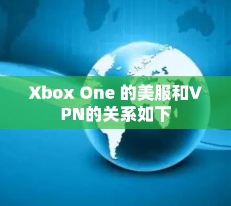 Xbox One 的美服和VPN的关系如下