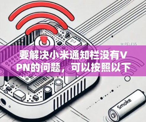 要解决小米通知栏没有VPN的问题，可以按照以下步骤进行操作