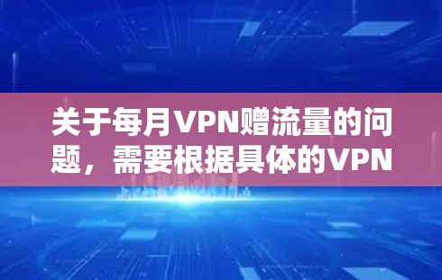 关于每月VPN赠流量的问题，需要根据具体的VPN服务来回答。以下是一些关键点