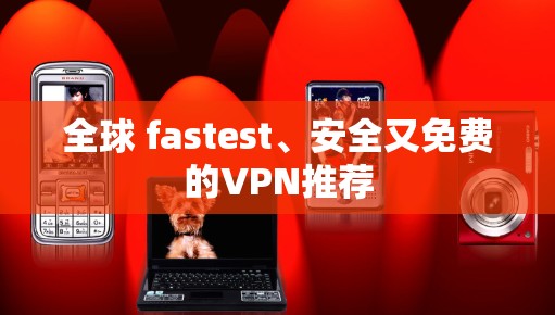 全球 fastest、安全又免费的VPN推荐