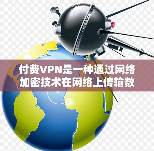 付费VPN是一种通过网络加密技术在网络上传输数据的工具，旨在保护个人或企业的数据安全。以下是对付费VPN的详细说明