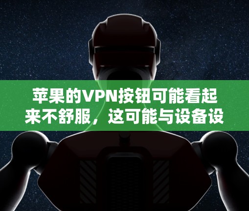 苹果的VPN按钮可能看起来不舒服,这可能与设备设置、版本、硬件配置以及网络安全有关。以下是一些可能的因素和解决方法 苹果的VPN按钮可能看起来不舒服,这可能与设备设置、版本、硬件配置以及网络安全有关。以下是一些可能的因素和解决方法