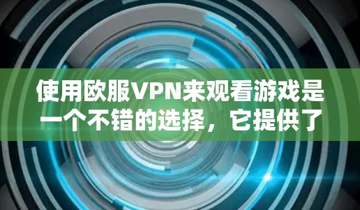 使用欧服VPN来观看游戏是一个不错的选择,它提供了可靠和安全的网络连接。以下是详细介绍和具体的步骤,帮助您更好地使用欧服VPN 使用欧服VPN来观看游戏是一个不错的选择,它提供了可靠和安全的网络连接。以下是详细介绍和具体的步骤,帮助您更好地使用欧服VPN