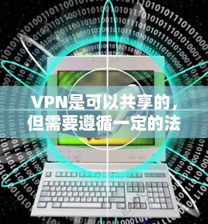 VPN是可以共享的,但需要遵循一定的法律和安全规范。以下是关于VPN共享的一些要点 VPN是可以共享的,但需要遵循一定的法律和安全规范。以下是关于VPN共享的一些要点