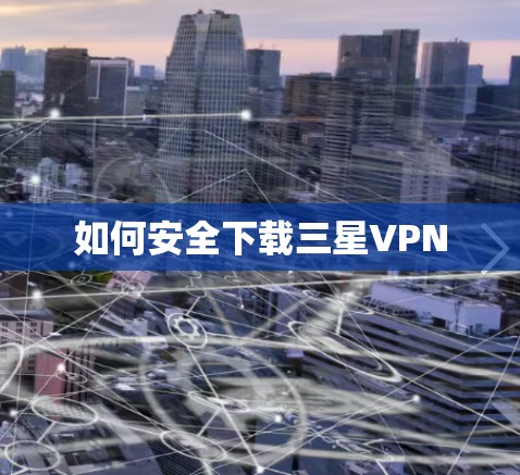 如何安全下载三星VPN