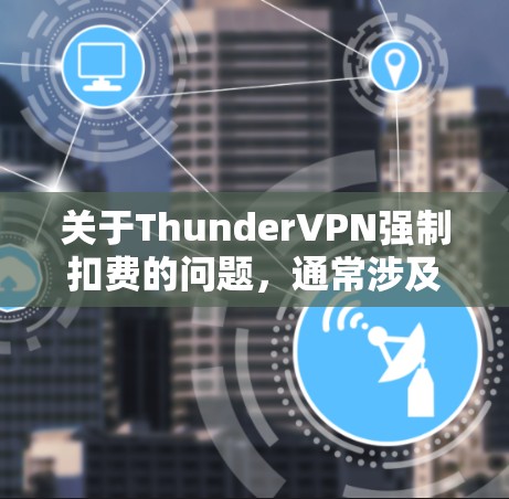 关于ThunderVPN强制扣费的问题,通常涉及支付方式的费用、网络服务费或流量费。以下是一些常见的情况和解决方案 关于ThunderVPN强制扣费的问题,通常涉及支付方式的费用、网络服务费或流量费。以下是一些常见的情况和解决方案