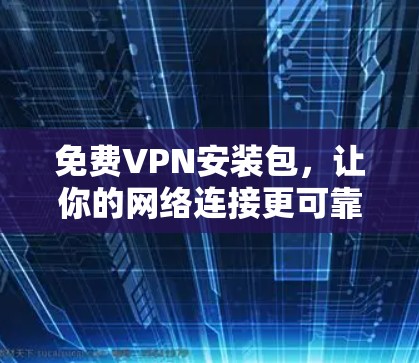 免费VPN安装包，让你的网络连接更可靠