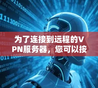 为了连接到远程的VPN服务器，您可以按照以下步骤操作