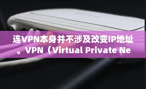 连VPN本身并不涉及改变IP地址。VPN（Virtual Private Network，VPN）是一种技术，通过利用网络 teleportation，让用户连接到目标服务器，而不是直接改变IP地址