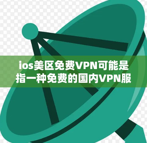 ios美区免费VPN可能是指一种免费的国内VPN服务。不过,需要注意的是,国内的VPN服务通常需要一定的费用,尤其是当访问国外网站或下载内容时,可能会有付费的费用 ios美区免费VPN可能是指一种免费的国内VPN服务。不过,需要注意的是,国内的VPN服务通常需要一定的费用,尤其是当访问国外网站或下载内容时,可能会有付费的费用