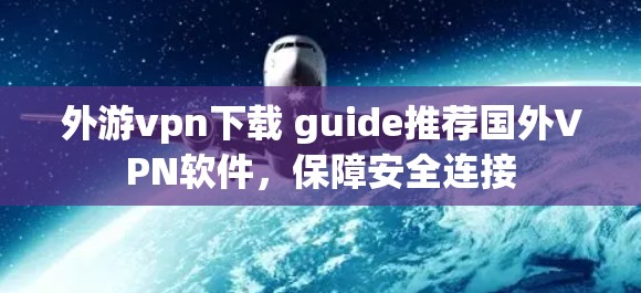 外游vpn下载 guide推荐国外VPN软件,保障安全连接 外游vpn下载 guide推荐国外VPN软件,保障安全连接