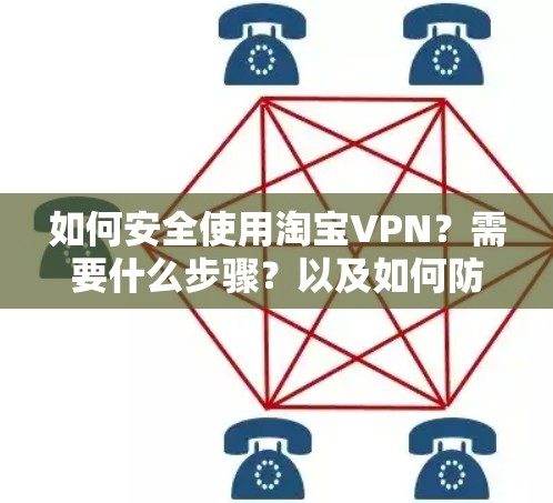 如何安全使用淘宝VPN？需要什么步骤？以及如何防止被恶灵偷信息