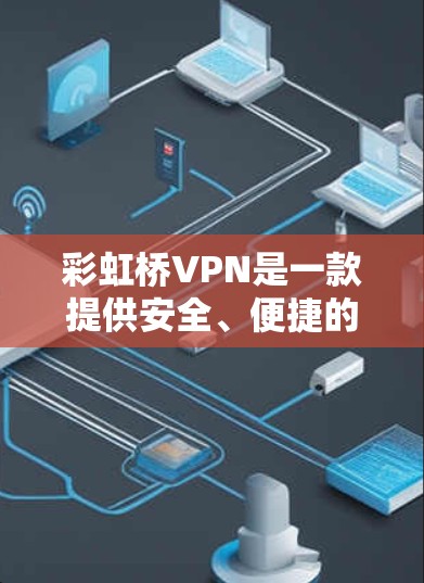 彩虹桥VPN是一款提供安全、便捷的VPN服务，适合个人和企业用户使用。以下是一步步的教程，帮助您使用彩虹桥VPN