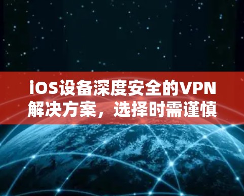 iOS设备深度安全的VPN解决方案,选择时需谨慎 iOS设备深度安全的VPN解决方案,选择时需谨慎