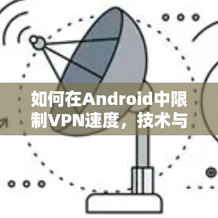 如何在Android中限制VPN速度，技术与安全的平衡点