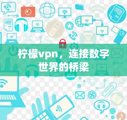 柠檬vpn,连接数字世界的桥梁 柠檬vpn,连接数字世界的桥梁