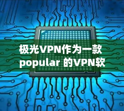 极光VPN作为一款 popular 的VPN软件，用户在使用过程中可能会遇到各种问题。以下是常见问题及解决办法的建议