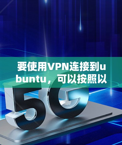 要使用VPN连接到ubuntu,可以按照以下步骤进行操作 要使用VPN连接到ubuntu,可以按照以下步骤进行操作