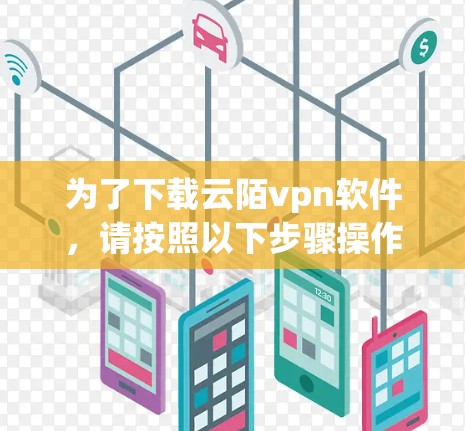 为了下载云陌vpn软件,请按照以下步骤操作 为了下载云陌vpn软件,请按照以下步骤操作
