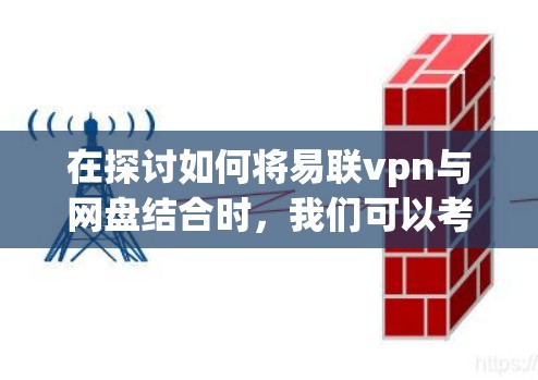 在探讨如何将易联vpn与网盘结合时,我们可以考虑以下几种解决方案,旨在通过这两者的优势实现更高效、便捷的数据存储和管理 在探讨如何将易联vpn与网盘结合时,我们可以考虑以下几种解决方案,旨在通过这两者的优势实现更高效、便捷的数据存储和管理