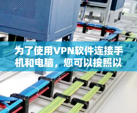 为了使用VPN软件连接手机和电脑，您可以按照以下步骤进行