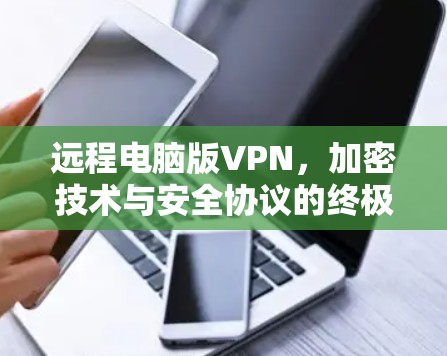 远程电脑版VPN,加密技术与安全协议的终极指南 远程电脑版VPN,加密技术与安全协议的终极指南