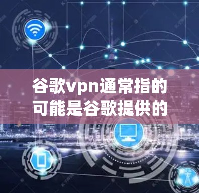 谷歌vpn通常指的可能是谷歌提供的VPN服务,或者与谷歌相关的其他产品。以下是对谷歌vpn是否好用的分析 谷歌vpn通常指的可能是谷歌提供的VPN服务,或者与谷歌相关的其他产品。以下是对谷歌vpn是否好用的分析