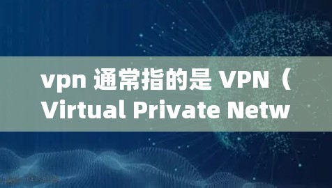 vpn 通常指的是 VPN（Virtual Private Network）它是一种技术，允许用户在线访问远程服务器或平台。以下是关于vpn互相访问的详细信息