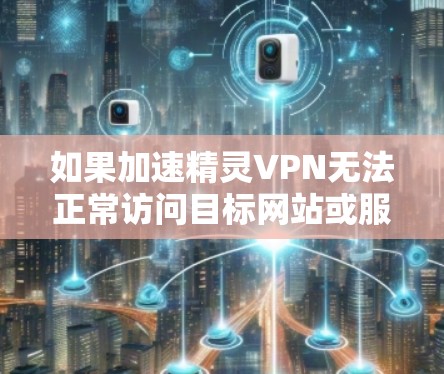 如果加速精灵VPN无法正常访问目标网站或服务,可能是由于以下原因导致的 如果加速精灵VPN无法正常访问目标网站或服务,可能是由于以下原因导致的