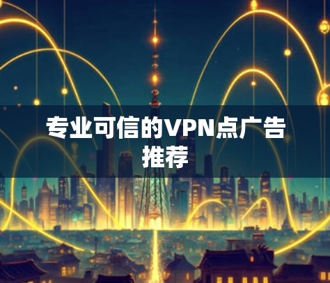 专业可信的VPN点广告推荐 专业可信的VPN点广告推荐