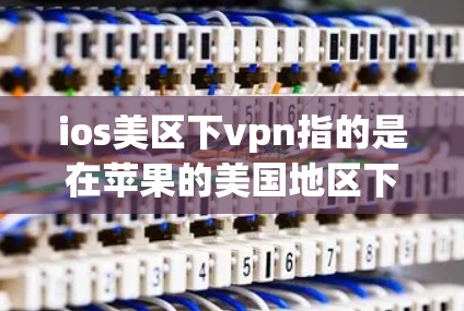 ios美区下vpn指的是在苹果的美国地区下架或删除某些应用或服务。以下是一些详细的步骤和建议,帮助您理解和操作 ios美区下vpn指的是在苹果的美国地区下架或删除某些应用或服务。以下是一些详细的步骤和建议,帮助您理解和操作