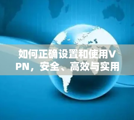 如何正确设置和使用VPN,安全、高效与实用 如何正确设置和使用VPN,安全、高效与实用