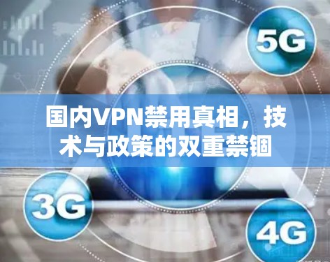 国内VPN禁用真相,技术与政策的双重禁锢 国内VPN禁用真相,技术与政策的双重禁锢