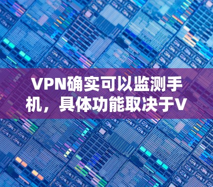 VPN确实可以监测手机,具体功能取决于VPN服务的设置。以下是一些常见的VPN监控功能 VPN确实可以监测手机,具体功能取决于VPN服务的设置。以下是一些常见的VPN监控功能