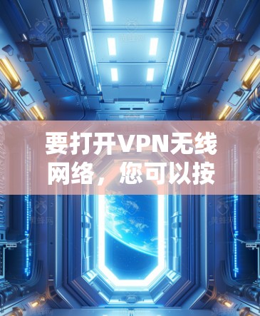 要打开VPN无线网络,您可以按照以下步骤操作 要打开VPN无线网络,您可以按照以下步骤操作