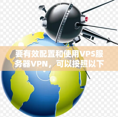 要有效配置和使用VPS服务器VPN，可以按照以下步骤进行