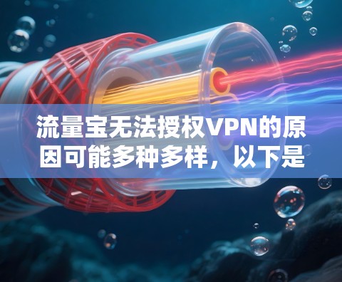流量宝无法授权VPN的原因可能多种多样，以下是一些可能的原因和解决步骤