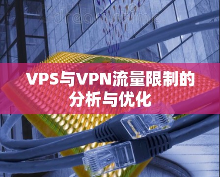 VPS与VPN流量限制的分析与优化 VPS与VPN流量限制的分析与优化