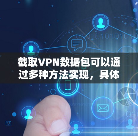 截取VPN数据包可以通过多种方法实现,具体取决于VPN服务器的状态、配置和需求。以下是几种常用的方法 截取VPN数据包可以通过多种方法实现,具体取决于VPN服务器的状态、配置和需求。以下是几种常用的方法