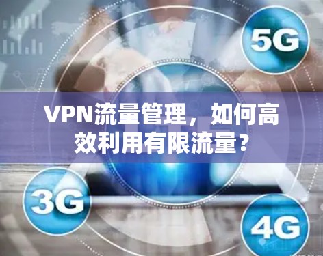 VPN流量管理,如何高效利用有限流量? VPN流量管理,如何高效利用有限流量?