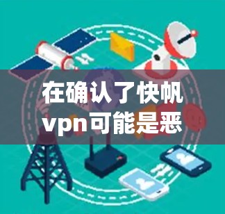 在确认了快帆vpn可能是恶意软件或钓鱼网站后，建议用户采取以下步骤