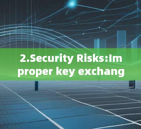2.Security Risks:Improper key exchange can lead to several security risks: