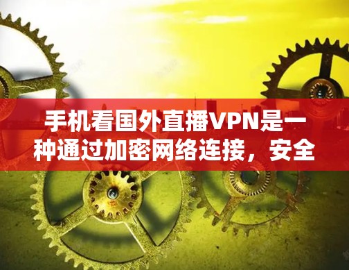 手机看国外直播VPN是一种通过加密网络连接，安全传输国外直播内容的方法。以下是一步步的解决方案