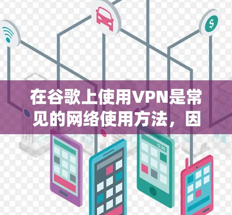 在谷歌上使用VPN是常见的网络使用方法，因为谷歌本身不是官方的网站。以下是使用 Google Play Network VPN 或 Google VPN 的步骤